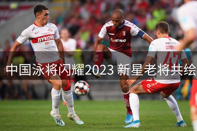 中国泳将闪耀2023 新星老将共绘奥运蓝图
