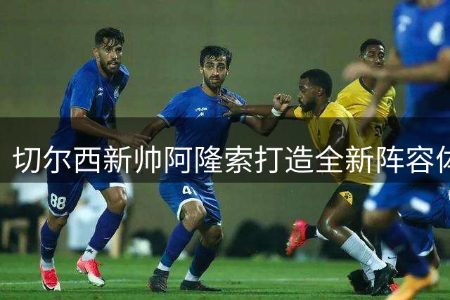 切尔西新帅阿隆索打造全新阵容体系 罗杰斯加盟预示改革序幕开启
