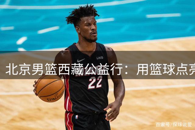 北京男篮西藏公益行：用篮球点亮高原学子梦想