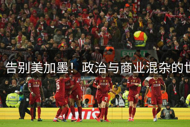 告别美加墨！政治与商业混杂的世界杯 西班牙登顶传控复兴