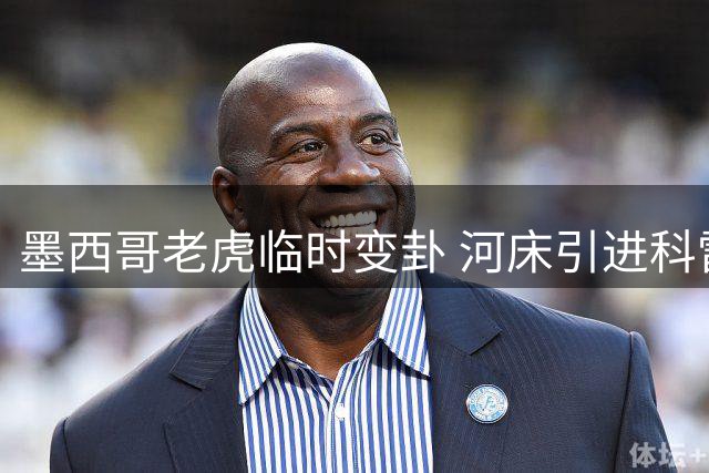墨西哥老虎临时变卦 河床引进科雷亚再生变数