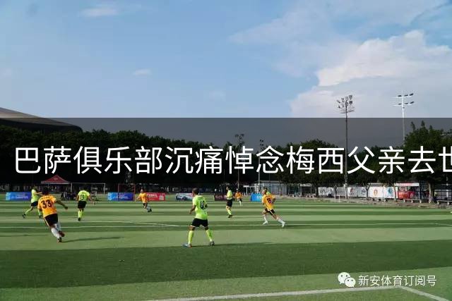 巴萨俱乐部沉痛悼念梅西父亲去世 深情回顾其对球队历史性贡献
