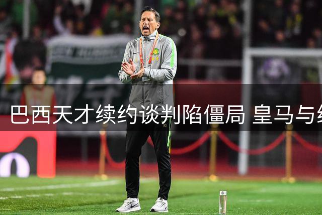 巴西天才续约谈判陷僵局 皇马与维尼修斯薪资分歧达800万欧元