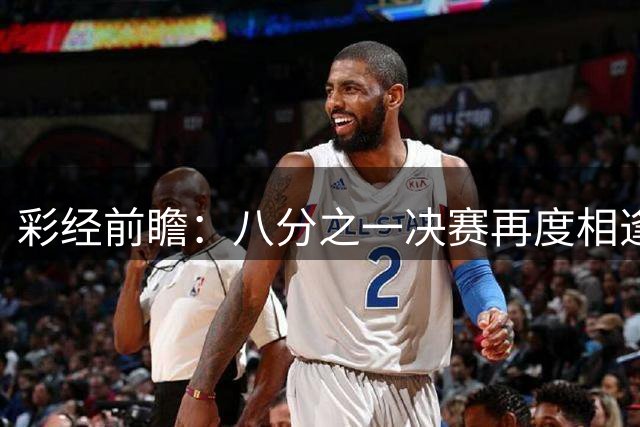 彩经前瞻：八分之一决赛再度相逢，罗萨里奥与科林蒂安注定火花四溅
