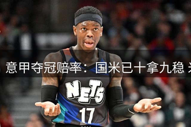 意甲夺冠赔率：国米已十拿九稳 米兰不及那不勒