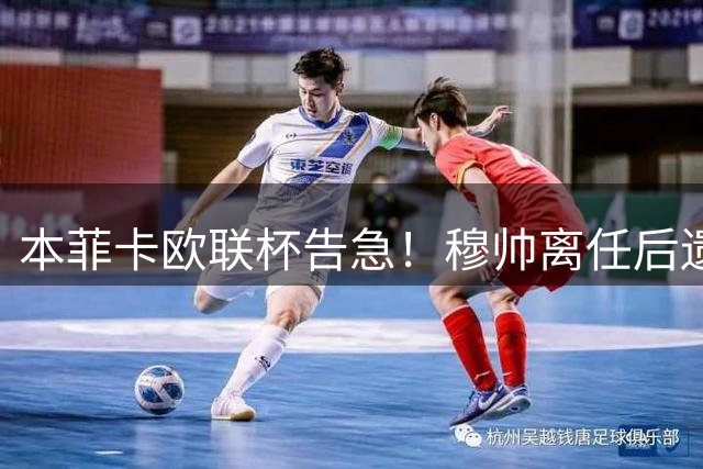 本菲卡欧联杯告急！穆帅离任后遗症显现 管理层或迎地震