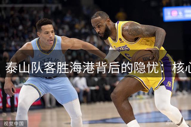 泰山队客胜海港背后的隐忧：核心球员状态堪忧
