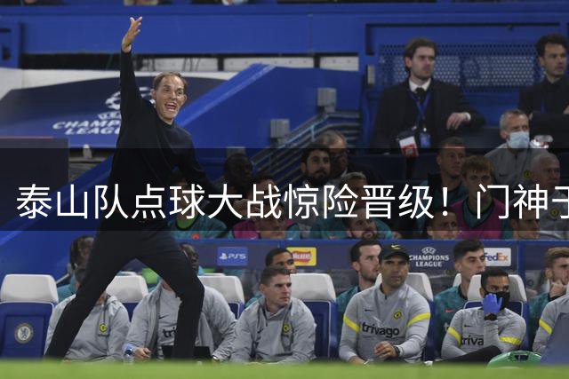 泰山队点球大战惊险晋级！门神于金永三度扑点拯救韩鹏