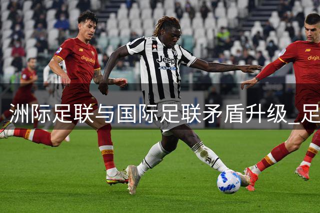 洲际足联与国际足联矛盾升级 足球权力博弈进入新阶段
