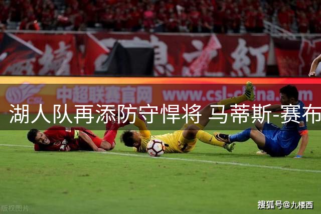 湖人队再添防守悍将 马蒂斯-赛布尔以330万短约加盟