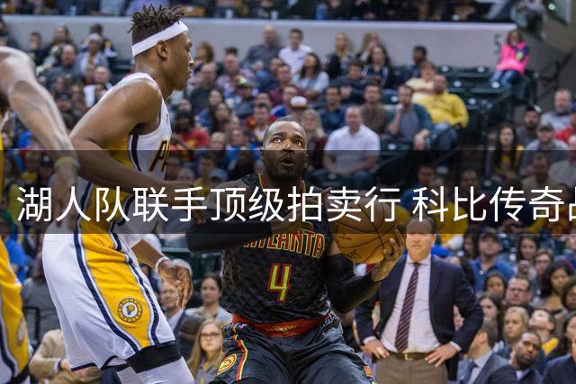 湖人队联手顶级拍卖行 科比传奇战袍等珍品将全球竞拍