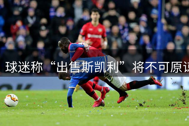 球迷称“出售斯凯利”将不可原谅，帕杜：我同意，他热爱枪手