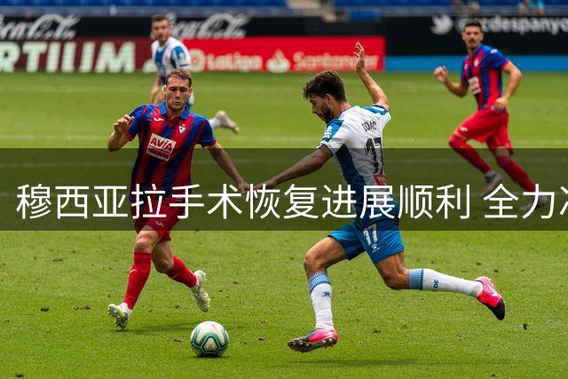穆西亚拉手术恢复进展顺利 全力冲刺德超杯复出时间表