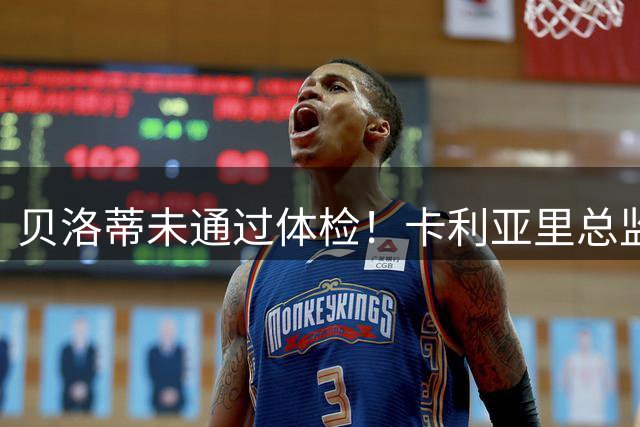 贝洛蒂未通过体检！卡利亚里总监：为了俱乐部利益决定不和他续约