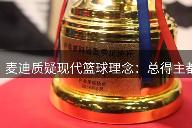 麦迪质疑现代篮球理念：总得主都必须掌握中投