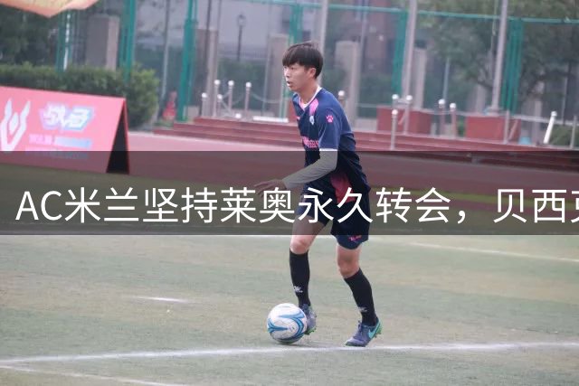 AC米兰坚持莱奥永久转会，贝西克塔斯成最热买家